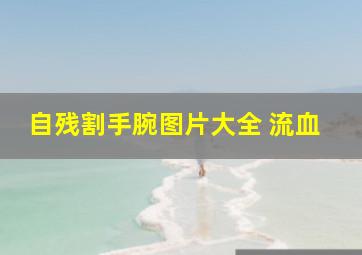 自残割手腕图片大全 流血